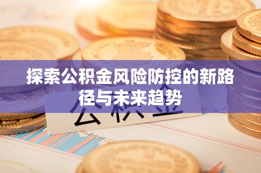 古镇探索公积金风险防控的新路径与未来趋势
