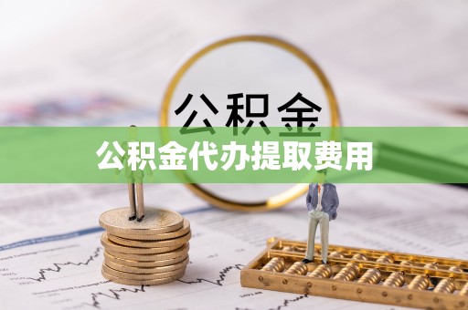 古镇公积金代办提取费用