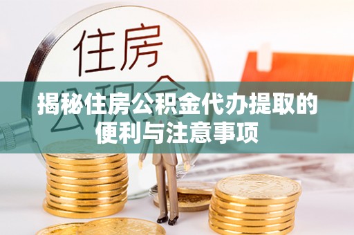 古镇揭秘住房公积金代办提取的便利与注意事项