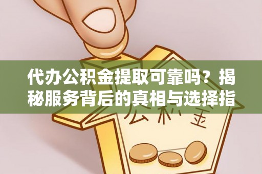 古镇代办公积金提取可靠吗？揭秘服务背后的真相与选择指南