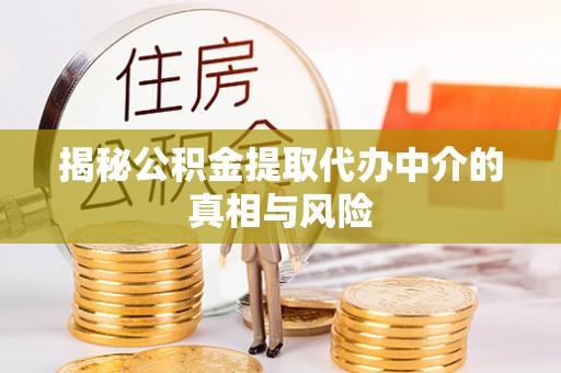 古镇揭秘公积金提取代办中介的真相与风险