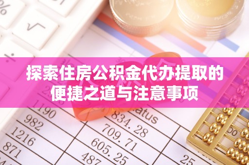 古镇探索住房公积金代办提取的便捷之道与注意事项