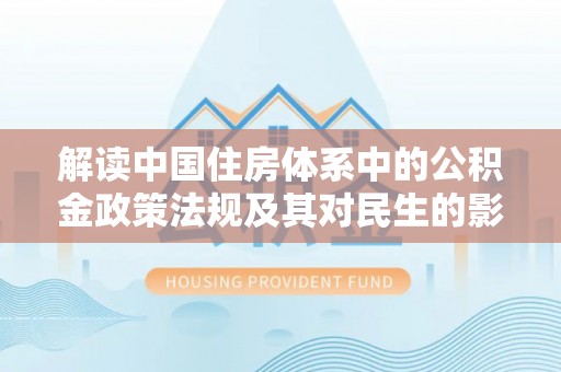 古镇解读中国住房体系中的公积金政策法规及其对民生的影响