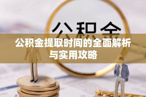 古镇公积金提取时间的全面解析与实用攻略