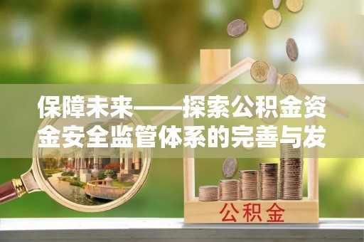 古镇保障未来——探索公积金资金安全监管体系的完善与发展