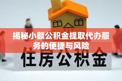 古镇揭秘小额公积金提取代办服务的便捷与风险