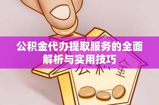 古镇公积金代办提取服务的全面解析与实用技巧