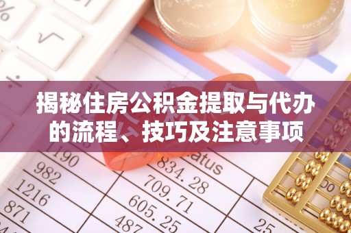 古镇揭秘住房公积金提取与代办的流程、技巧及注意事项