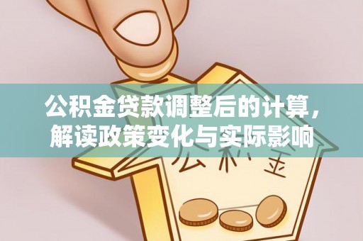 古镇公积金贷款调整后的计算，解读政策变化与实际影响