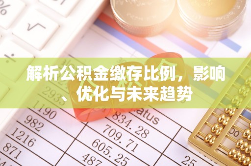 古镇解析公积金缴存比例，影响、优化与未来趋势