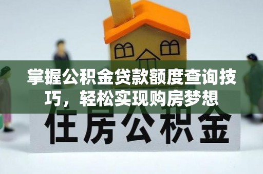 古镇掌握公积金贷款额度查询技巧，轻松实现购房梦想
