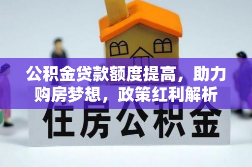 古镇公积金贷款额度提高，助力购房梦想，政策红利解析
