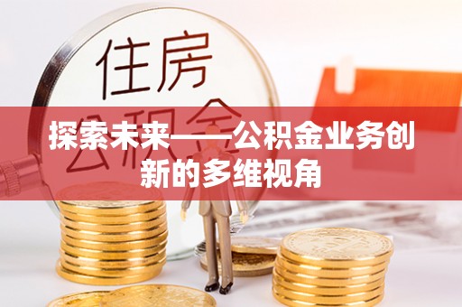 古镇探索未来——公积金业务创新的多维视角