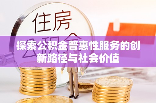 古镇探索公积金普惠性服务的创新路径与社会价值