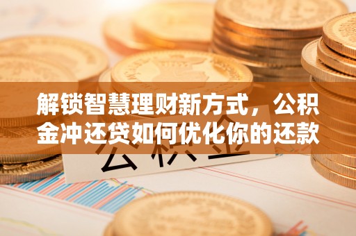 古镇解锁智慧理财新方式，公积金冲还贷如何优化你的还款计划