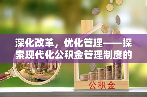 古镇深化改革，优化管理——探索现代化公积金管理制度的实践与未来