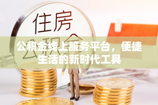 古镇公积金线上服务平台，便捷生活的新时代工具