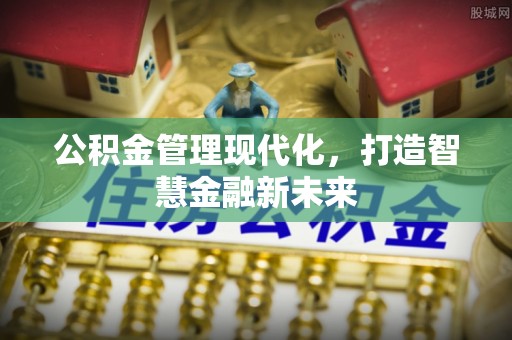 古镇公积金管理现代化，打造智慧金融新未来