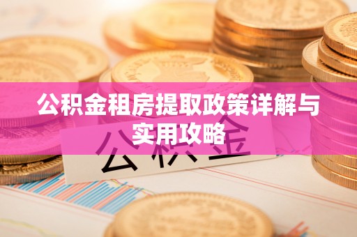 古镇公积金租房提取政策详解与实用攻略