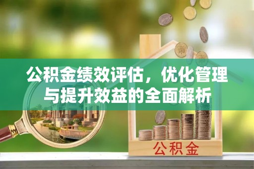 古镇公积金绩效评估，优化管理与提升效益的全面解析