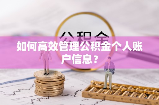 古镇如何高效管理公积金个人账户信息？