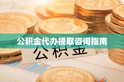 古镇公积金代办提取咨询指南
