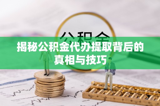 古镇揭秘公积金代办提取背后的真相与技巧