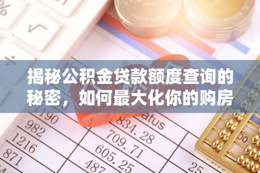 古镇揭秘公积金贷款额度查询的秘密，如何最大化你的购房资金？