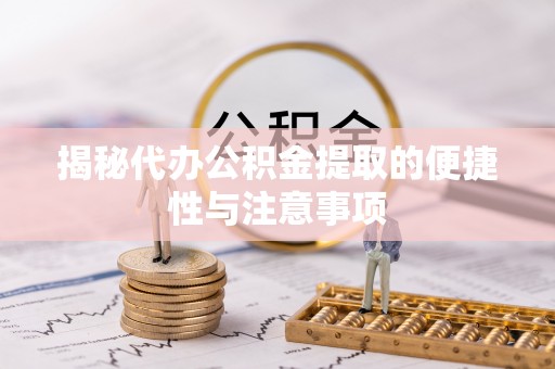 古镇揭秘代办公积金提取的便捷性与注意事项
