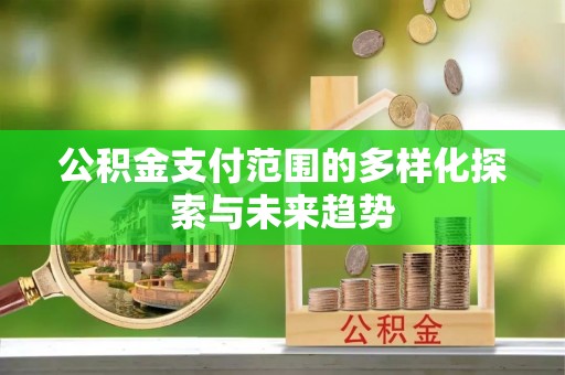 古镇公积金支付范围的多样化探索与未来趋势
