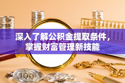 古镇深入了解公积金提取条件，掌握财富管理新技能