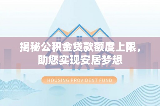 古镇揭秘公积金贷款额度上限，助您实现安居梦想
