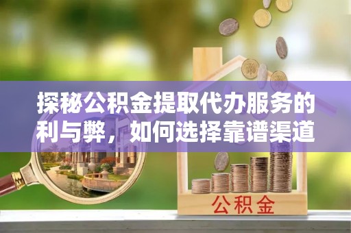 古镇探秘公积金提取代办服务的利与弊，如何选择靠谱渠道？