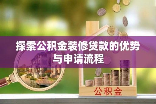 古镇探索公积金装修贷款的优势与申请流程