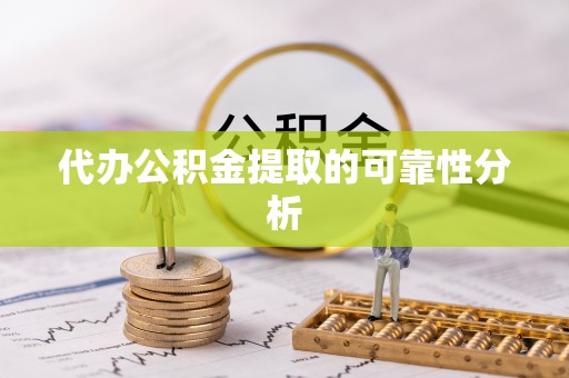 古镇代办公积金提取的可靠性分析