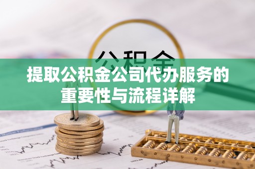 古镇提取公积金公司代办服务的重要性与流程详解