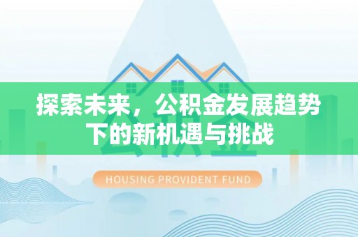 古镇探索未来，公积金发展趋势下的新机遇与挑战
