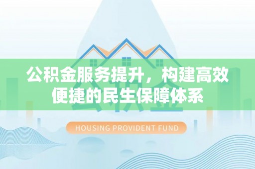 古镇公积金服务提升，构建高效便捷的民生保障体系