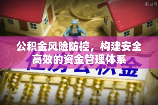 古镇公积金风险防控，构建安全高效的资金管理体系