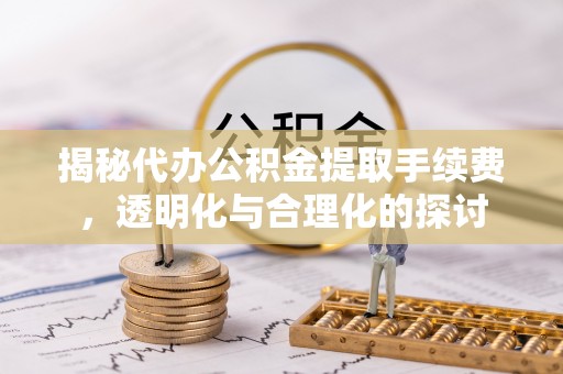 古镇揭秘代办公积金提取手续费，透明化与合理化的探讨