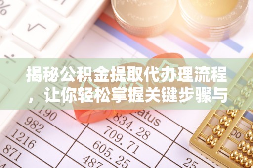 古镇揭秘公积金提取代办理流程，让你轻松掌握关键步骤与注意事项