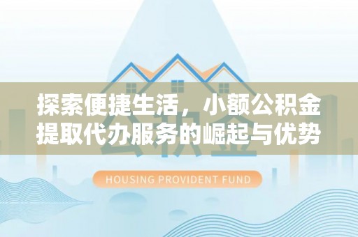 古镇探索便捷生活，小额公积金提取代办服务的崛起与优势