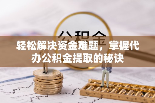 古镇轻松解决资金难题，掌握代办公积金提取的秘诀