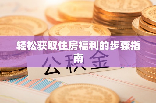 古镇轻松获取住房福利的步骤指南
