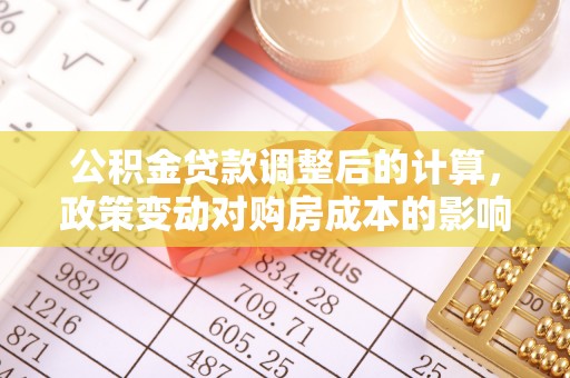 古镇公积金贷款调整后的计算，政策变动对购房成本的影响分析