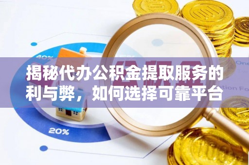 古镇揭秘代办公积金提取服务的利与弊，如何选择可靠平台？