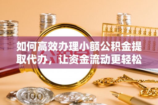 古镇如何高效办理小额公积金提取代办，让资金流动更轻松