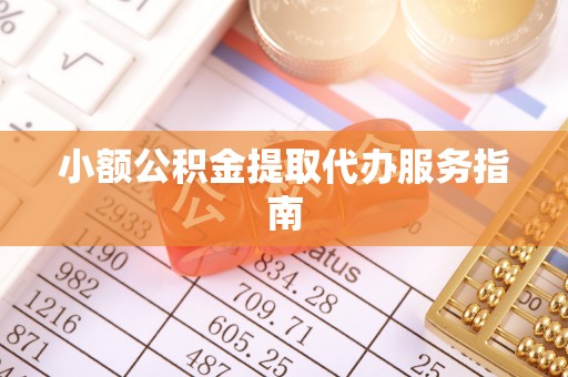 古镇小额公积金提取代办服务指南