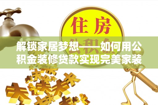 古镇解锁家居梦想——如何用公积金装修贷款实现完美家装