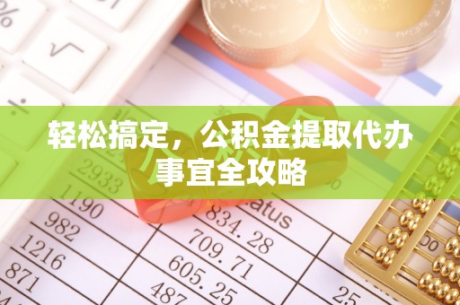 古镇轻松搞定，公积金提取代办事宜全攻略